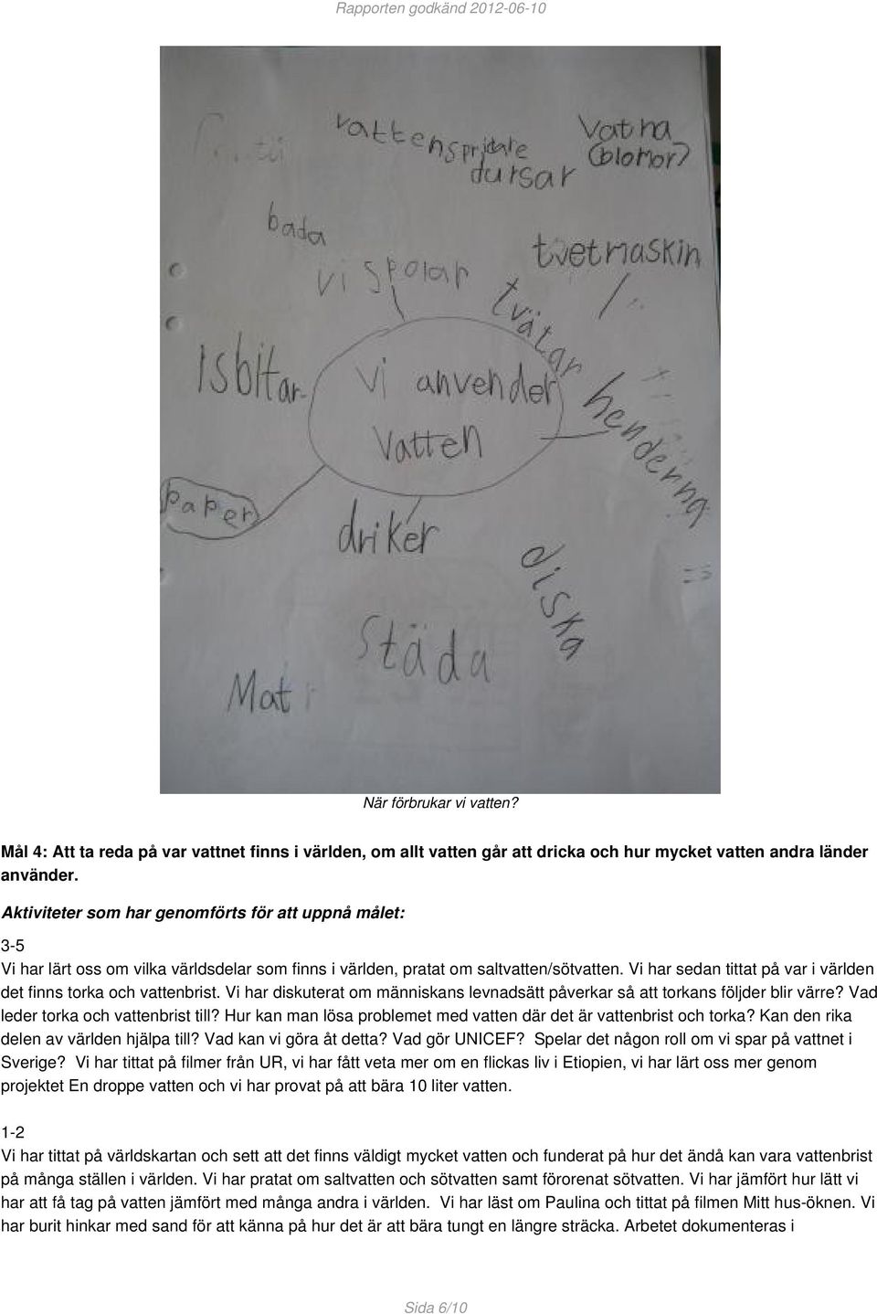 Vi har sedan tittat på var i världen det finns torka och vattenbrist. Vi har diskuterat om människans levnadsätt påverkar så att torkans följder blir värre? Vad leder torka och vattenbrist till?