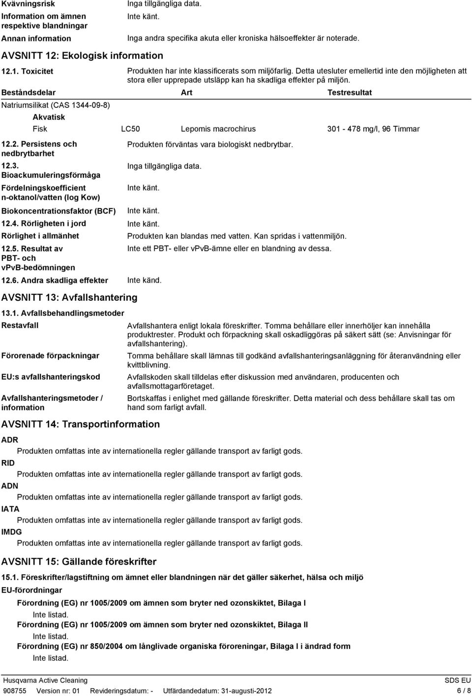 Detta utesluter emellertid inte den möjligheten att stora eller upprepade utsläpp kan ha skadliga effekter på miljön. Beståndsdelar Natriumsilikat (CAS 1344098) Akvatisk Fisk 12.