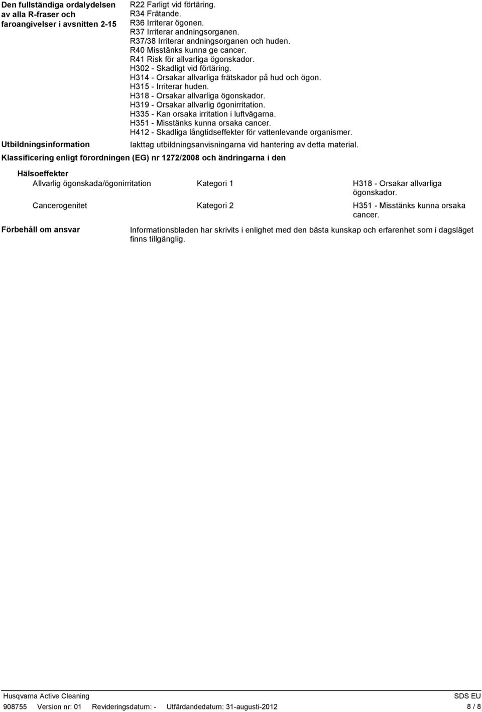 H315 Irriterar huden. H318 Orsakar allvarliga ögonskador. H319 Orsakar allvarlig ögonirritation. H335 Kan orsaka irritation i luftvägarna. H351 Misstänks kunna orsaka cancer.