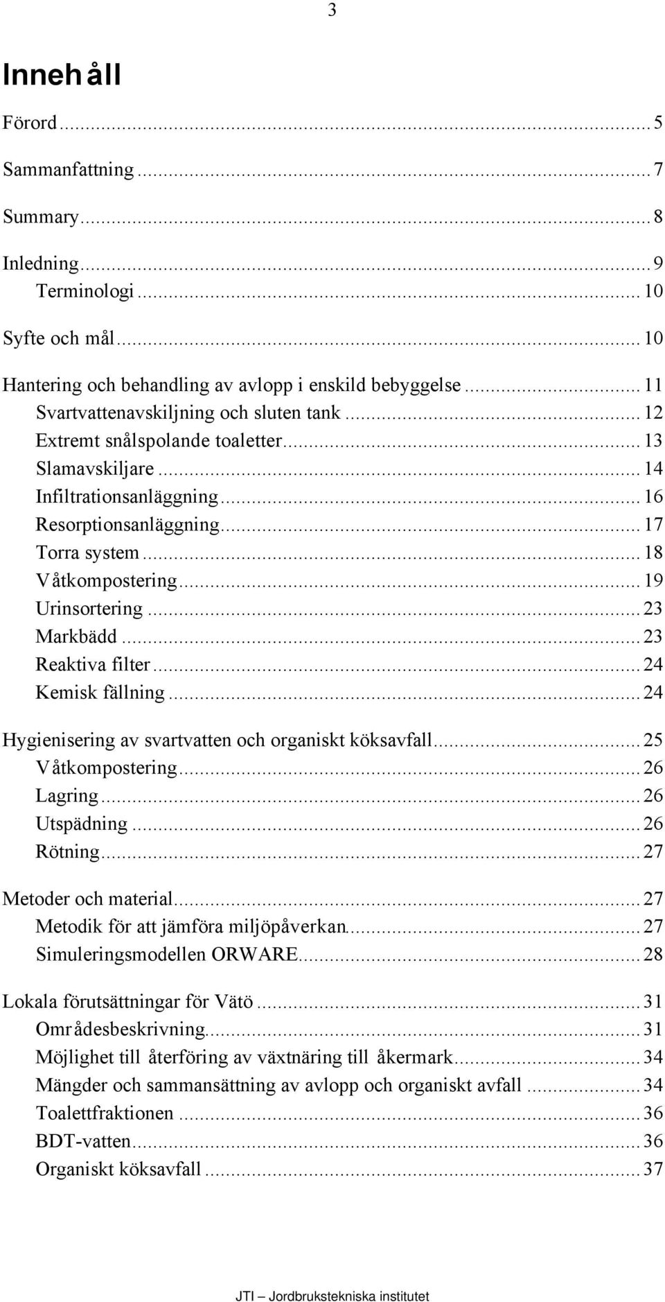 ..19 Urinsortering...23 Markbädd...23 Reaktiva filter...24 Kemisk fällning...24 Hygienisering av svartvatten och organiskt köksavfall...25 Våtkompostering...26 Lagring...26 Utspädning...26 Rötning.