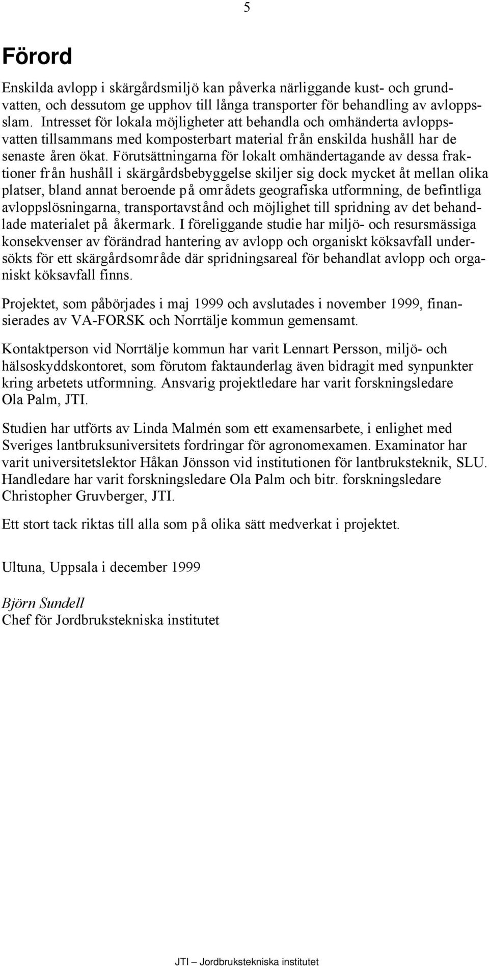 Förutsättningarna för lokalt omhändertagande av dessa fraktioner från hushåll i skärgårdsbebyggelse skiljer sig dock mycket åt mellan olika platser, bland annat beroende på områdets geografiska