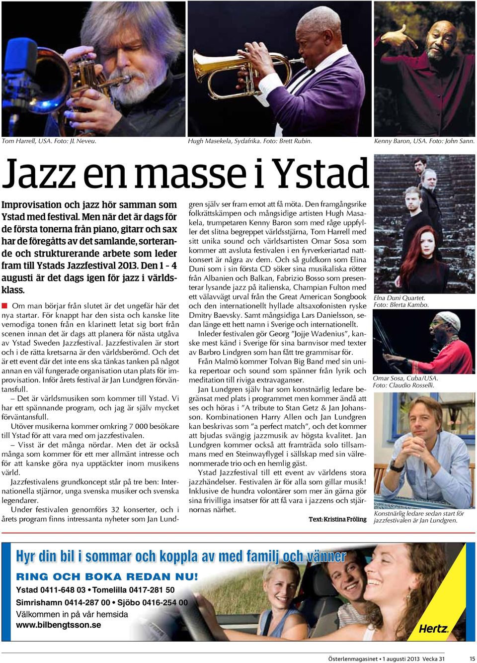 Den 1 4 augusti är det dags igen för jazz i världsklass. Om man börjar från slutet är det ungefär här det nya startar.