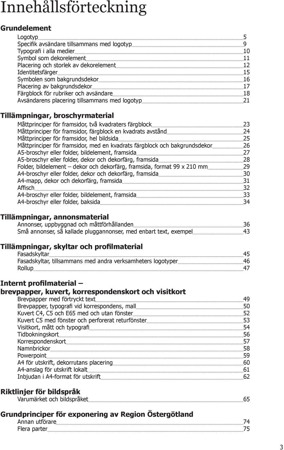 broschyrmaterial Måttprinciper för framsidor, två kvadraters färgblock 23 Måttprinciper för framsidor, färgblock en kvadrats avstånd 24 Måttprinciper för framsidor, hel bildsida 25 Måttprinciper för