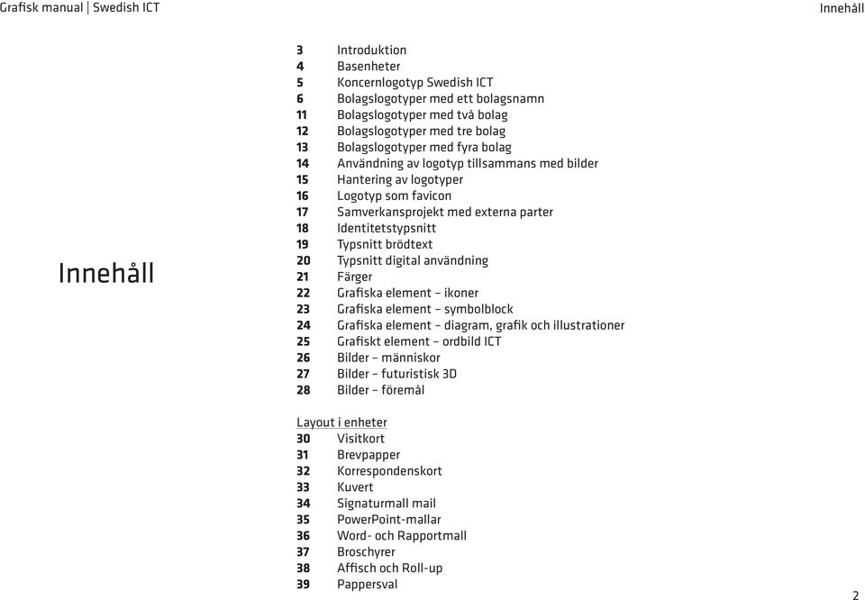 digital användning 21 Färger 22 Grafiska element ikoner 23 Grafiska element symbolblock 24 Grafiska element diagram, grafik och illustrationer 25 Grafiskt element ordbild ICT 26 Bilder människor 27