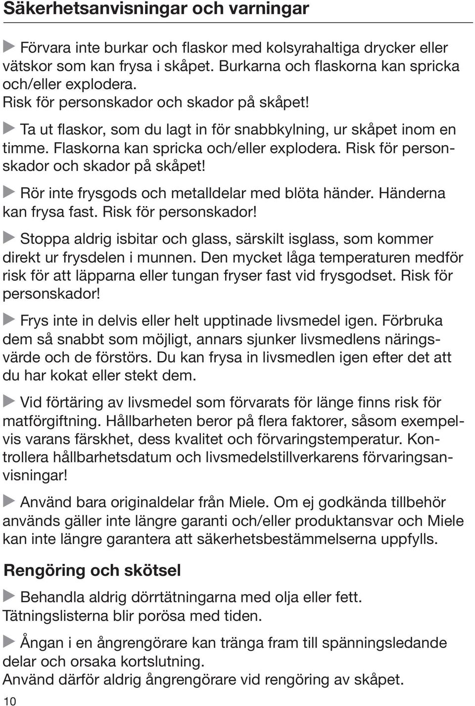 Risk för personskador och skador på skåpet! Rör inte frysgods och metalldelar med blöta händer. Händerna kan frysa fast. Risk för personskador!