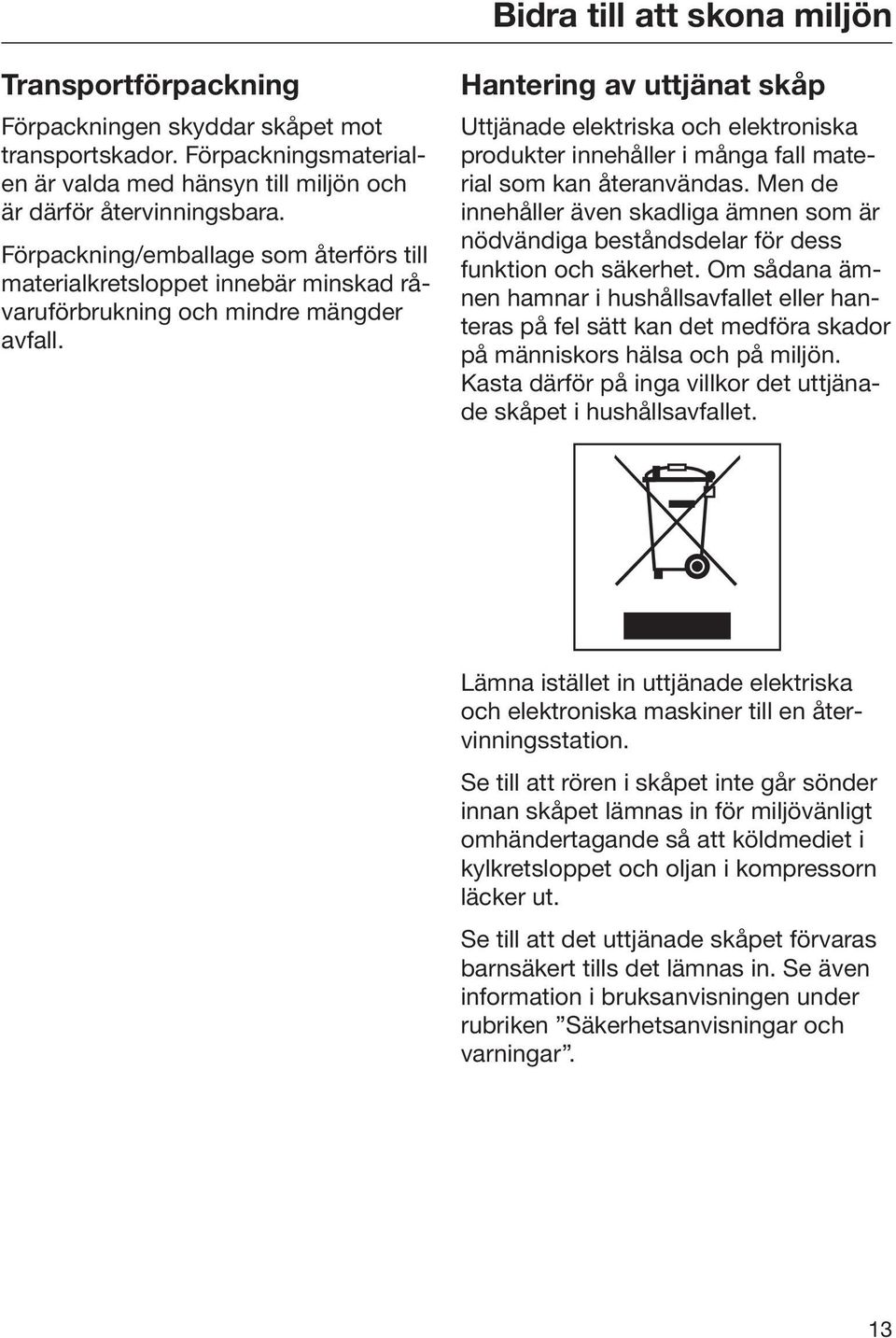 Hantering av uttjänat skåp Uttjänade elektriska och elektroniska produkter innehåller i många fall material som kan återanvändas.