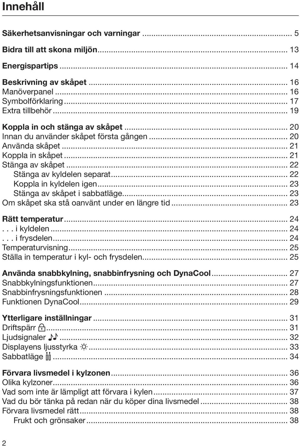 .. 22 Koppla in kyldelen igen... 23 Stänga av skåpet i sabbatläge... 23 Om skåpet ska stå oanvänt under en längre tid... 23 Rätt temperatur... 24... i kyldelen... 24... i frysdelen.