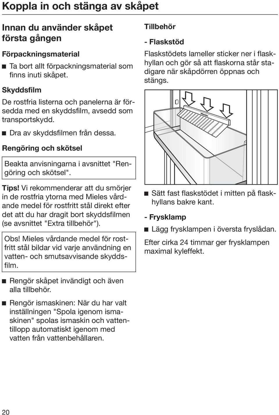 Tillbehör - Flaskstöd Flaskstödets lameller sticker ner i flaskhyllan och gör så att flaskorna står stadigare när skåpdörren öppnas och stängs.