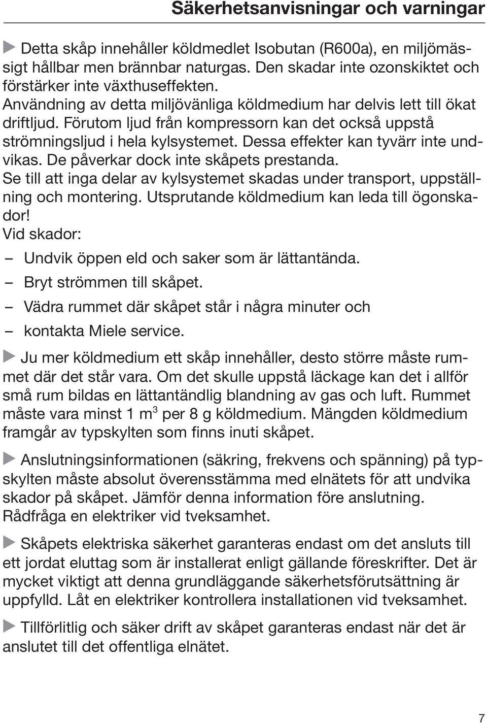 Dessa effekter kan tyvärr inte undvikas. De påverkar dock inte skåpets prestanda. Se till att inga delar av kylsystemet skadas under transport, uppställning och montering.