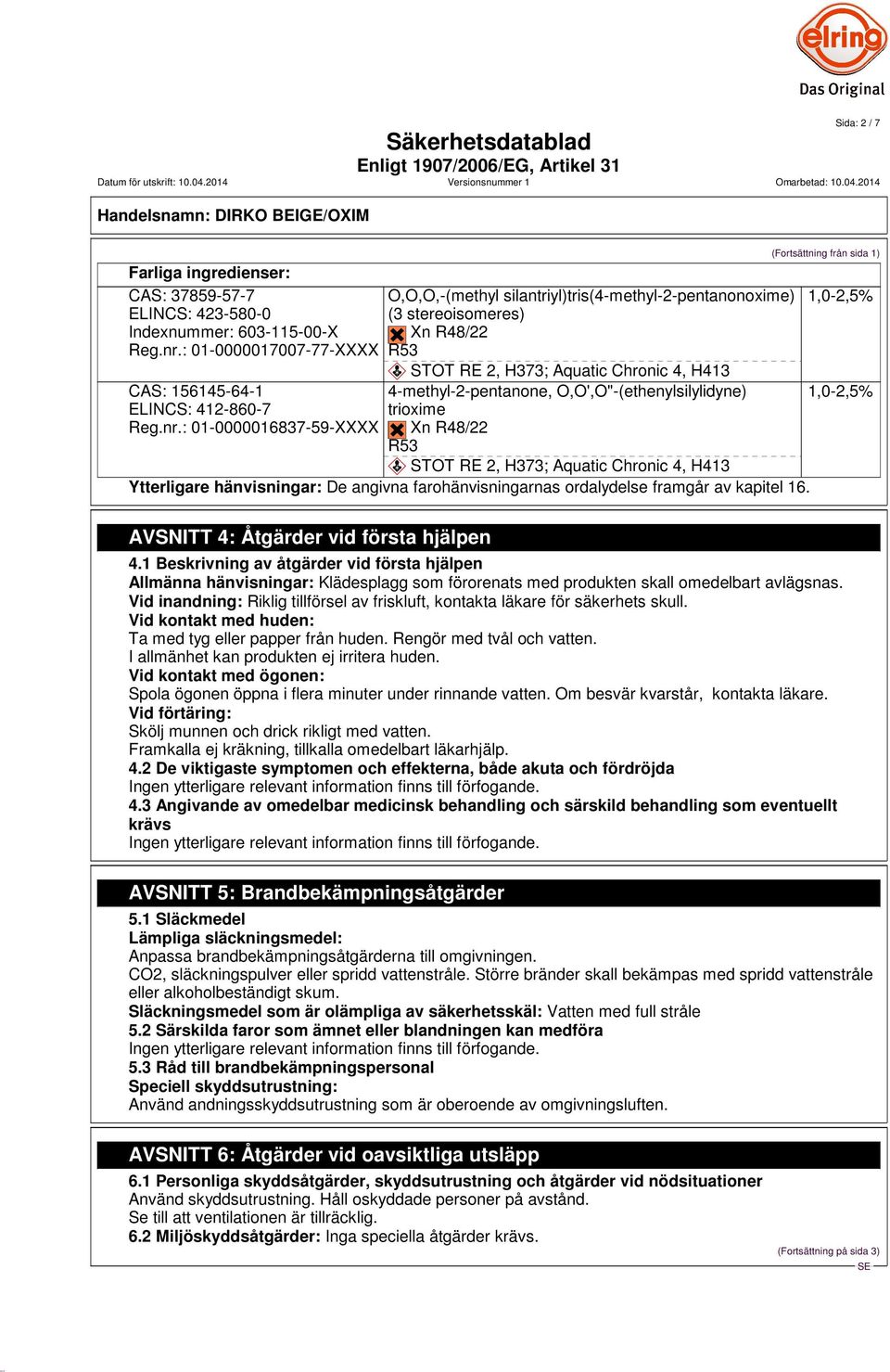 @g Xn R48/22 R53 ~ STOT RE 2, H373; Aquatic Chronic 4, H413 4-methyl-2-pentanone, O,O',O"-(ethenylsilylidyne) trioxime?@g?@g Xn R48/22 R53 ~ STOT RE 2, H373; Aquatic Chronic 4, H413 Ytterligare hänvisningar: De angivna farohänvisningarnas ordalydelse framgår av kapitel 16.