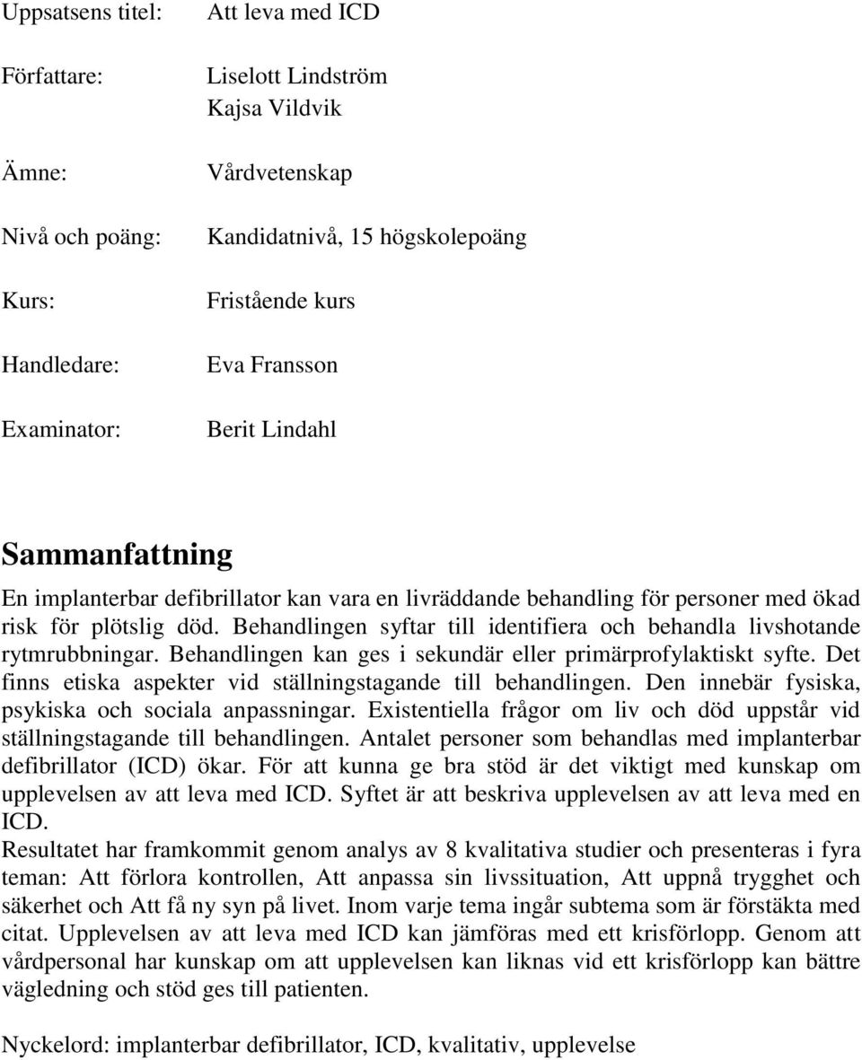 Behandlingen syftar till identifiera och behandla livshotande rytmrubbningar. Behandlingen kan ges i sekundär eller primärprofylaktiskt syfte.