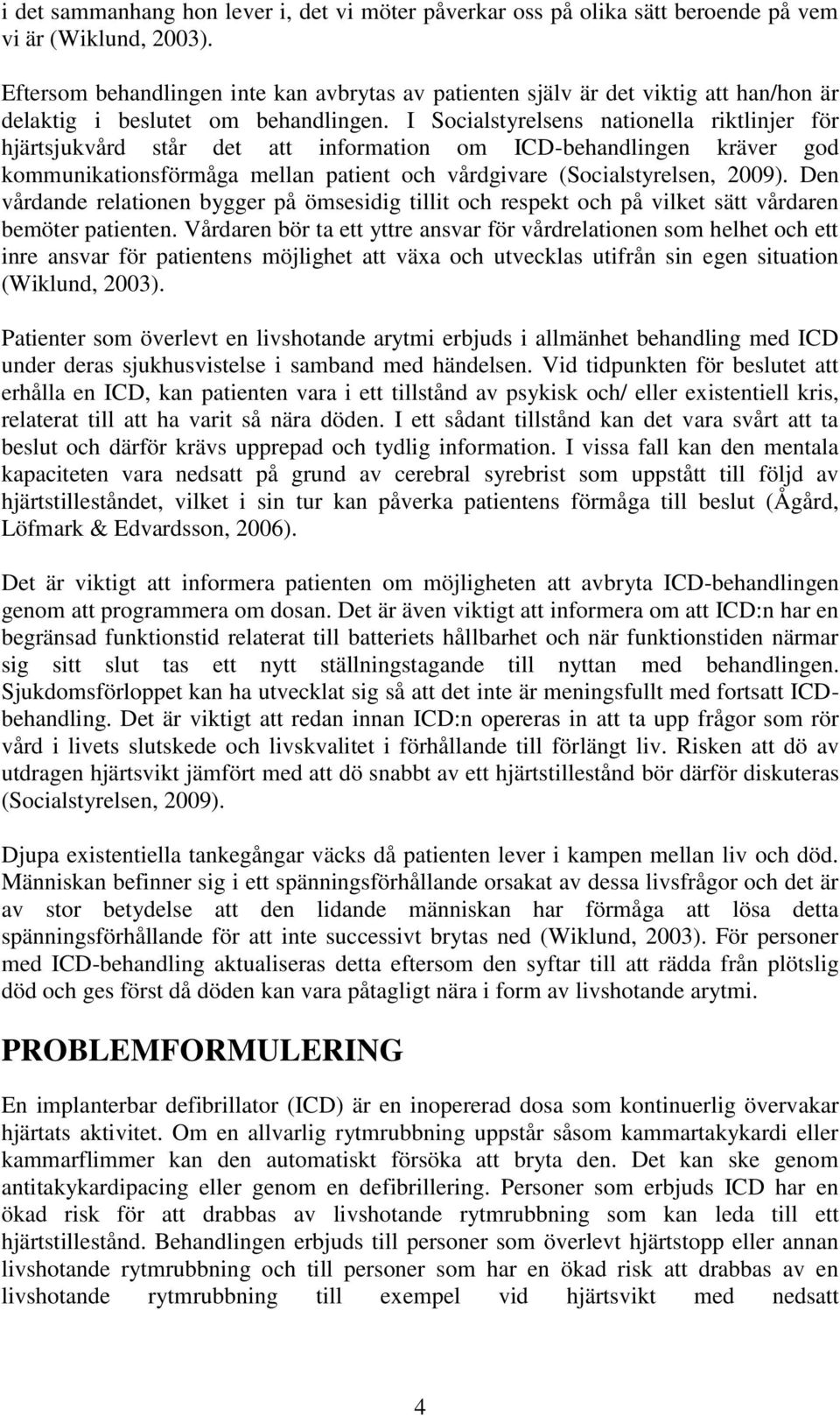 I Socialstyrelsens nationella riktlinjer för hjärtsjukvård står det att information om ICD-behandlingen kräver god kommunikationsförmåga mellan patient och vårdgivare (Socialstyrelsen, 2009).