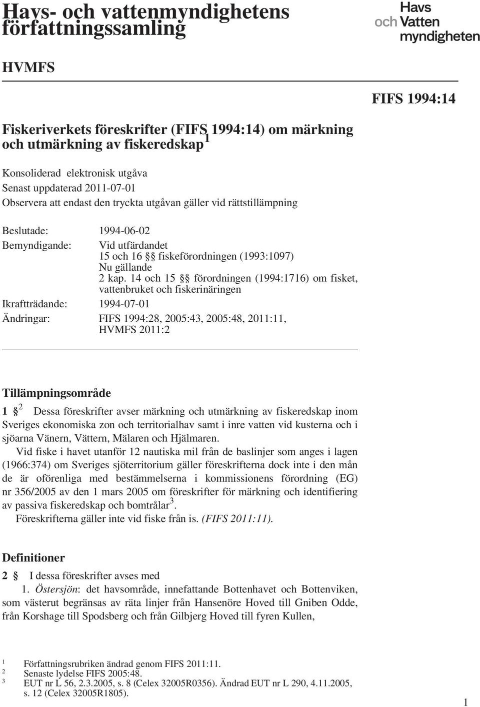 14 och 15 förordningen (1994:1716) om fisket, vattenbruket och fiskerinäringen Ikraftträdande: 1994-07-01 Ändringar: FIFS 1994:28, 2005:43, 2005:48, 2011:11, HVMFS 2011:2 Tillämpningsområde 1 2 Dessa