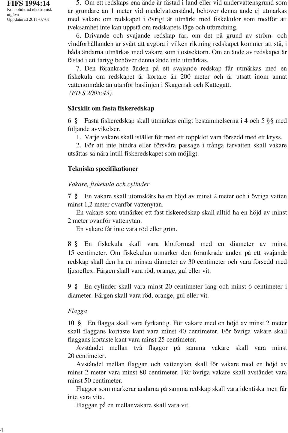 fiskekulor som medför att tveksamhet inte kan uppstå om redskapets läge och utbredning. 6.