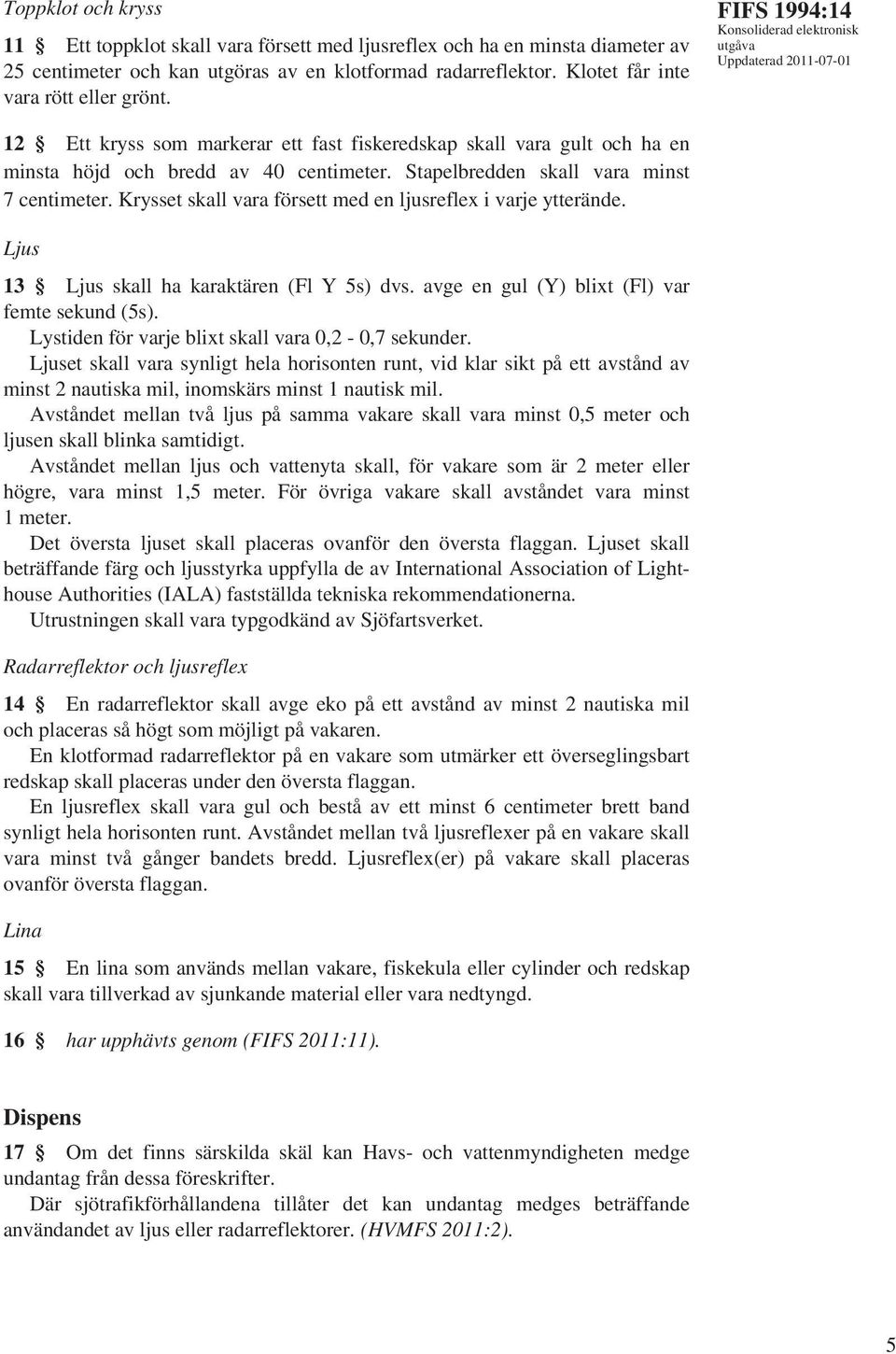 Krysset skall vara försett med en ljusreflex i varje ytterände. Ljus 13 Ljus skall ha karaktären (Fl Y 5s) dvs. avge en gul (Y) blixt (Fl) var femte sekund (5s).