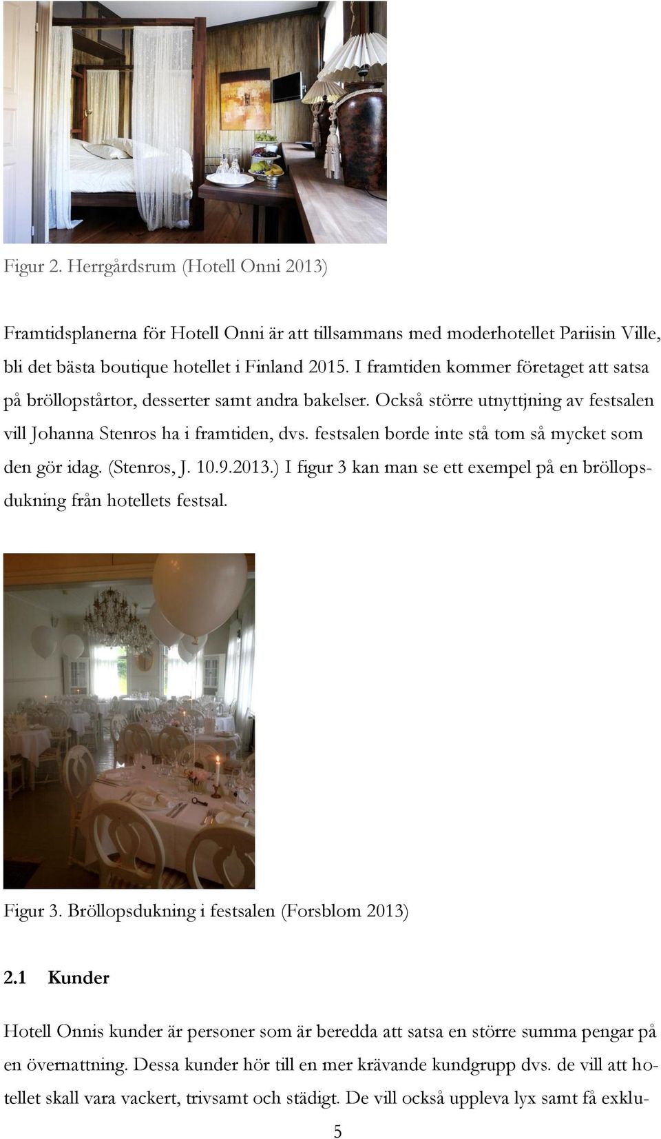 festsalen borde inte stå tom så mycket som den gör idag. (Stenros, J. 10.9.2013.) I figur 3 kan man se ett exempel på en bröllopsdukning från hotellets festsal. Figur 3.