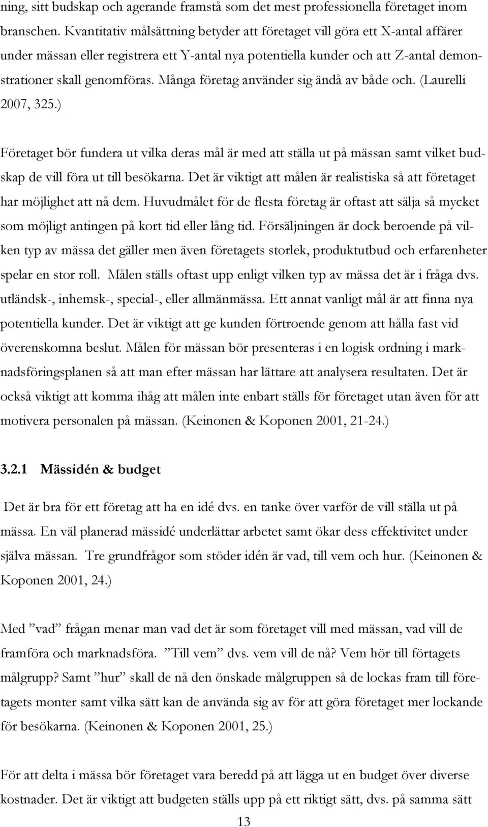 Många företag använder sig ändå av både och. (Laurelli 2007, 325.) Företaget bör fundera ut vilka deras mål är med att ställa ut på mässan samt vilket budskap de vill föra ut till besökarna.