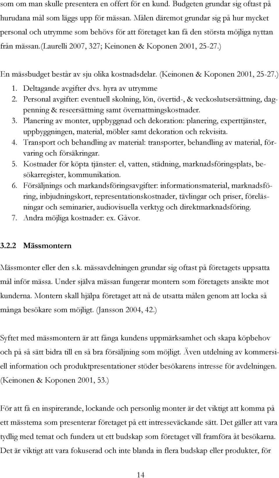 ) En mässbudget består av sju olika kostnadsdelar. (Keinonen & Koponen 2001, 25-27.) 1. Deltagande avgifter dvs. hyra av utrymme 2.