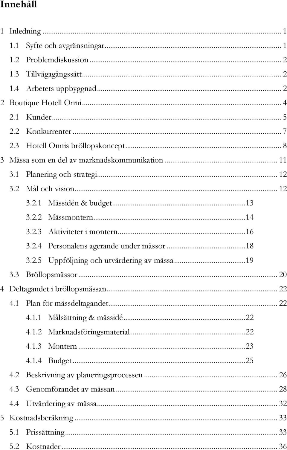 ..14 3.2.3 Aktiviteter i montern...16 3.2.4 Personalens agerande under mässor...18 3.2.5 Uppföljning och utvärdering av mässa...19 3.3 Bröllopsmässor... 20 4 Deltagandet i bröllopsmässan... 22 4.