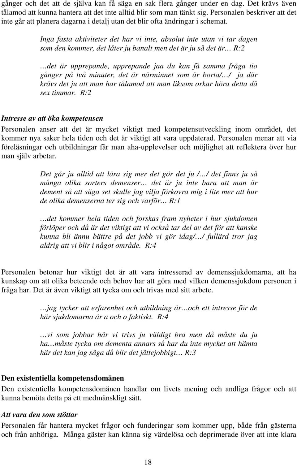 Inga fasta aktiviteter det har vi inte, absolut inte utan vi tar dagen som den kommer, det låter ju banalt men det är ju så det är R:2 det är upprepande, upprepande jaa du kan få samma fråga tio