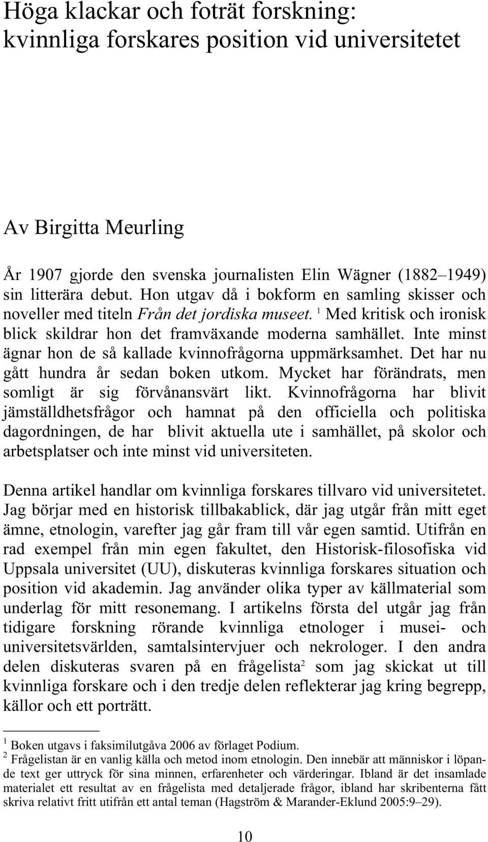 Inte minst ägnar hon de så kallade kvinnofrågorna uppmärksamhet. Det har nu gått hundra år sedan boken utkom. Mycket har förändrats, men somligt är sig förvånansvärt likt.