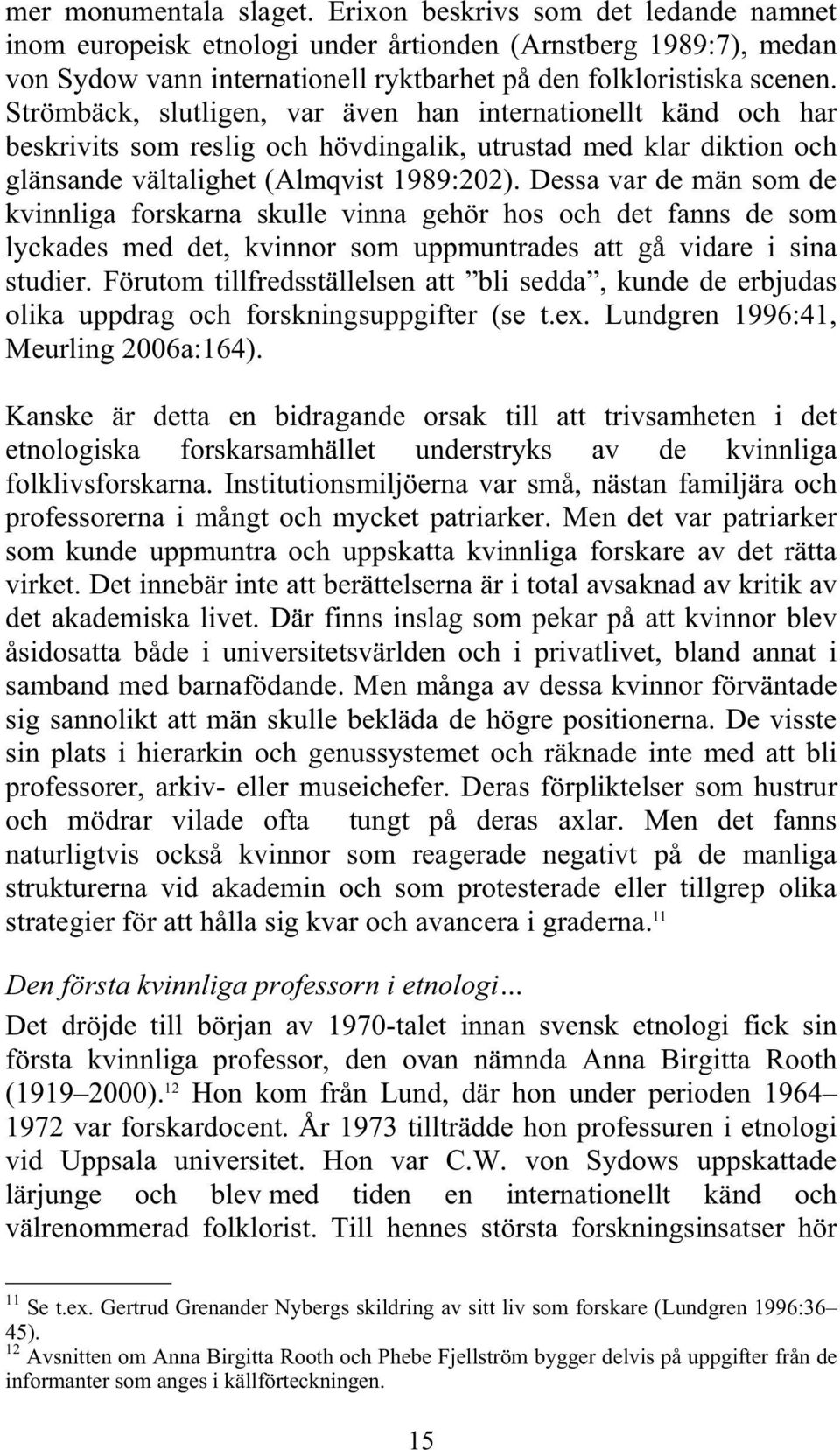 Dessa var de män som de kvinnliga forskarna skulle vinna gehör hos och det fanns de som lyckades med det, kvinnor som uppmuntrades att gå vidare i sina studier.