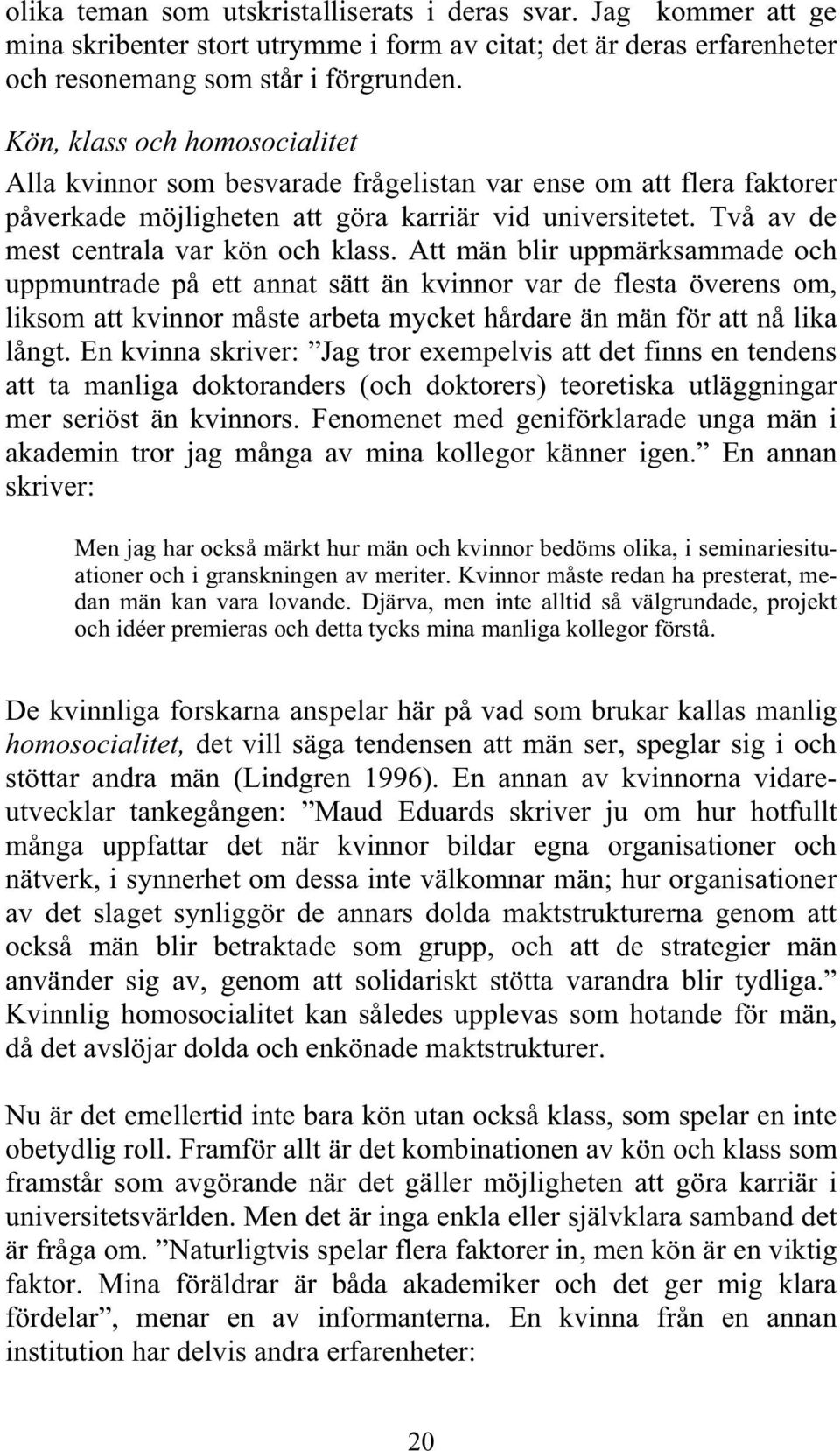 Att män blir uppmärksammade och uppmuntrade på ett annat sätt än kvinnor var de flesta överens om, liksom att kvinnor måste arbeta mycket hårdare än män för att nå lika långt.