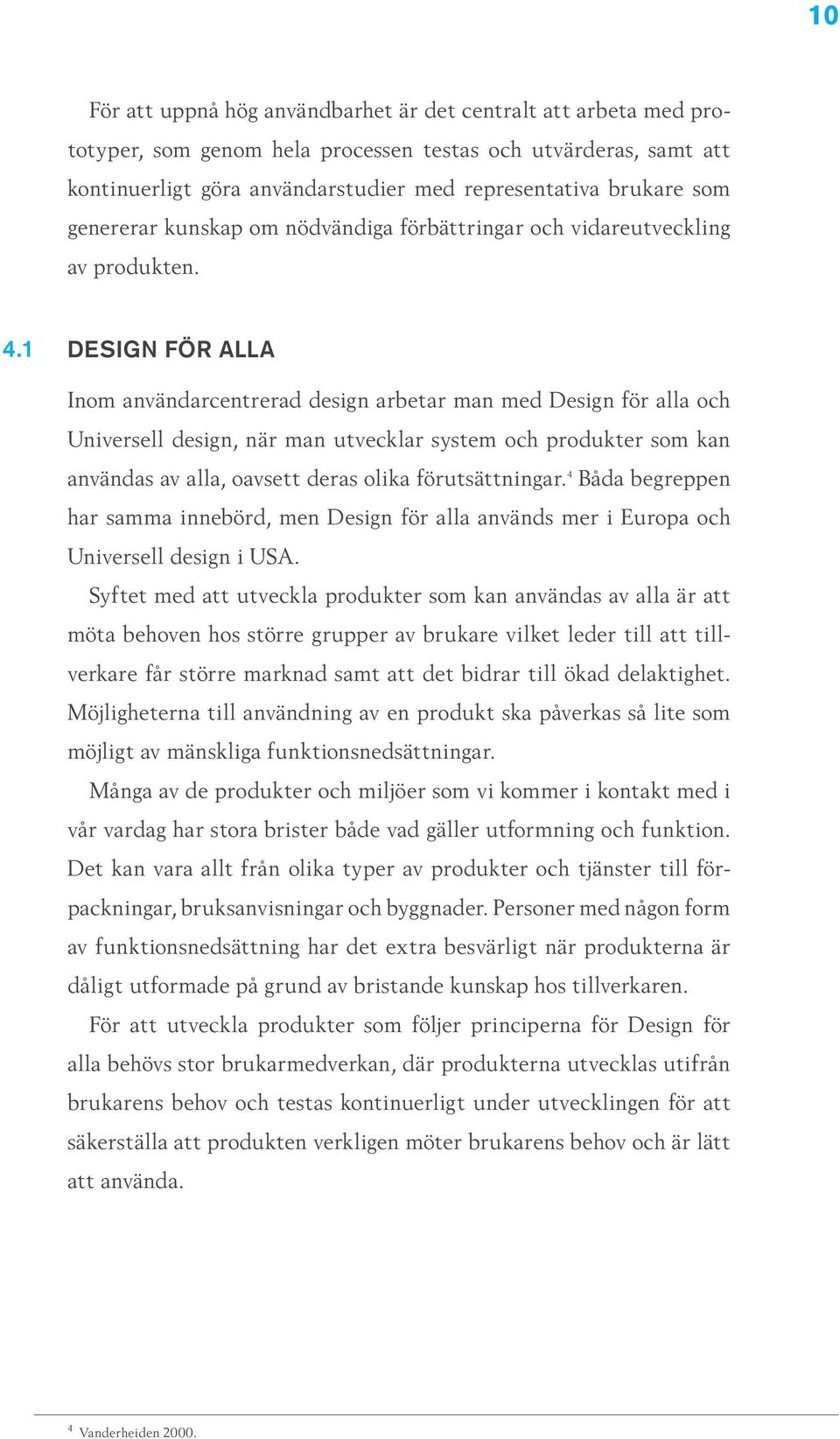 1 DESIGN FÖR ALLA Inom användarcentrerad design arbetar man med Design för alla och Universell design, när man utvecklar system och produkter som kan användas av alla, oavsett deras olika