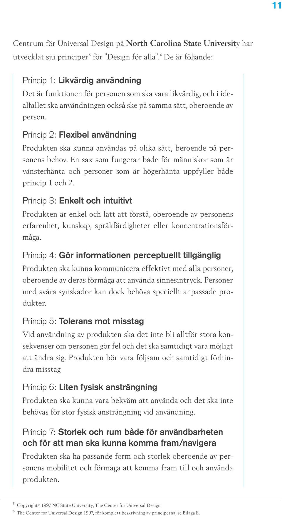 Princip 2: Flexibel användning Produkten ska kunna användas på olika sätt, beroende på personens behov.