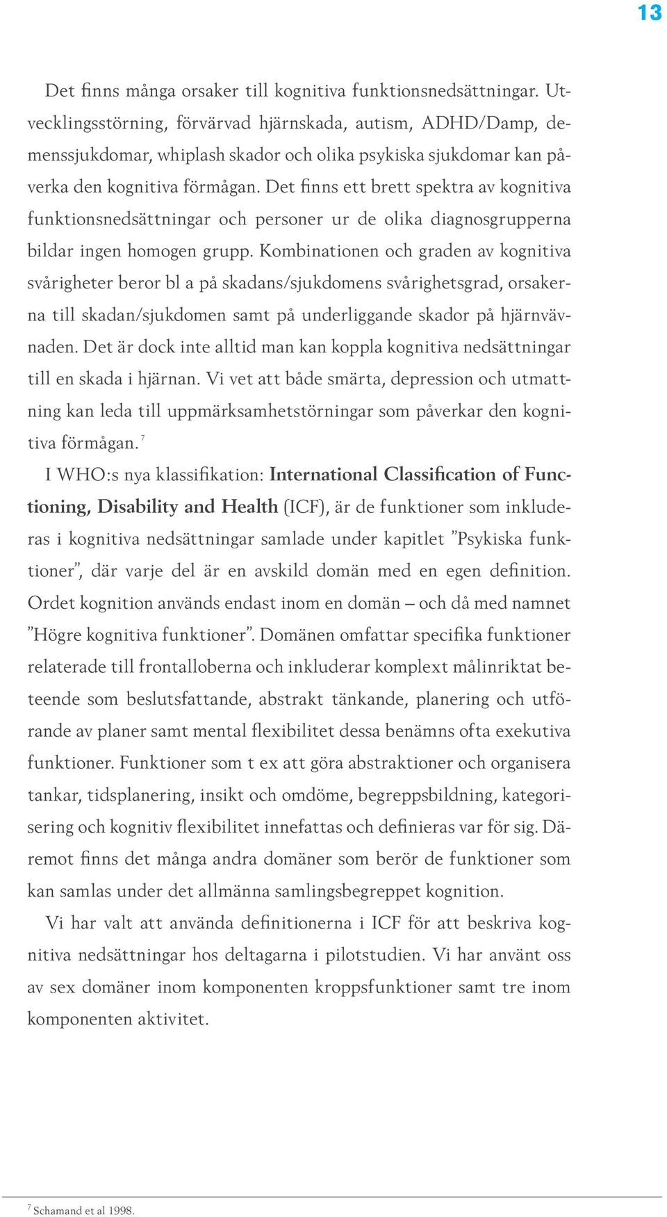 Det finns ett brett spektra av kognitiva funktionsnedsättningar och personer ur de olika diagnosgrupperna bildar ingen homogen grupp.