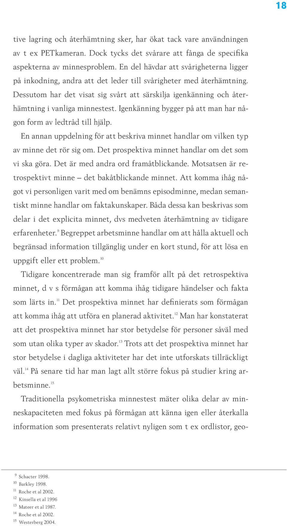 Dessutom har det visat sig svårt att särskilja igenkänning och återhämtning i vanliga minnestest. Igenkänning bygger på att man har någon form av ledtråd till hjälp.