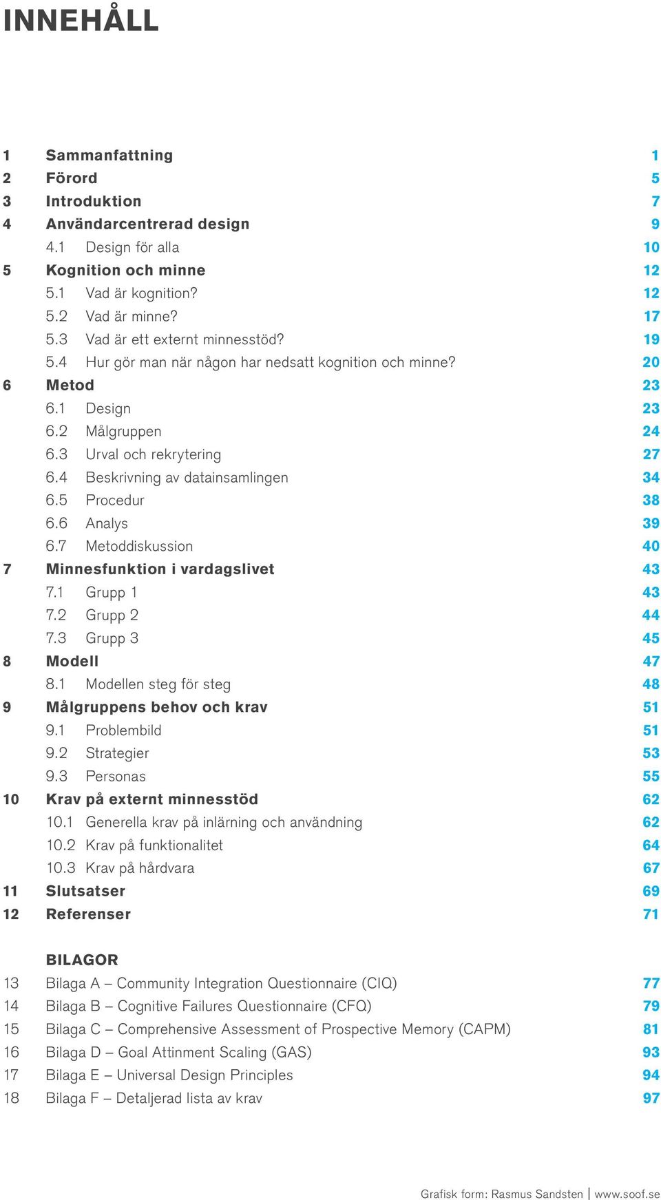 3 Grupp 3 8 Modell 8.1 Modellen steg för steg 9 Målgruppens behov och krav 9.1 Problembild 9.2 Strategier 9.3 Personas 10 Krav på externt minnesstöd 10.1 Generella krav på inlärning och användning 10.