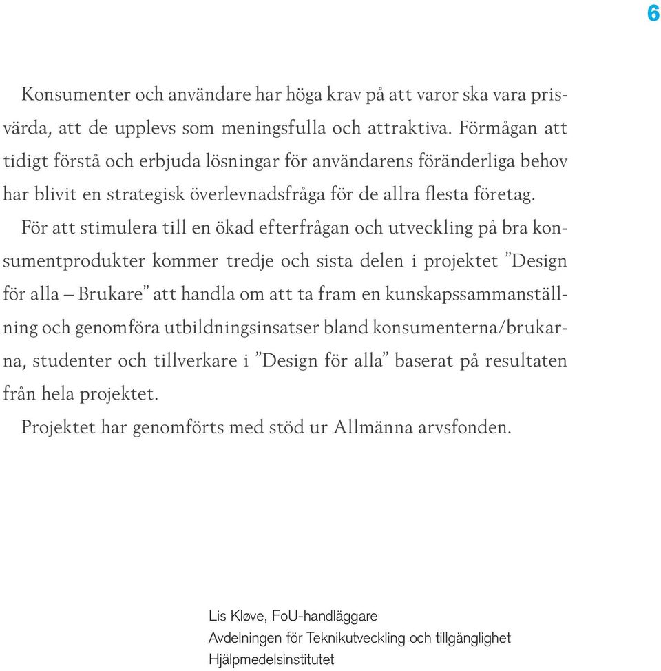 För att stimulera till en ökad efterfrågan och utveckling på bra konsumentprodukter kommer tredje och sista delen i projektet Design för alla Brukare att handla om att ta fram en