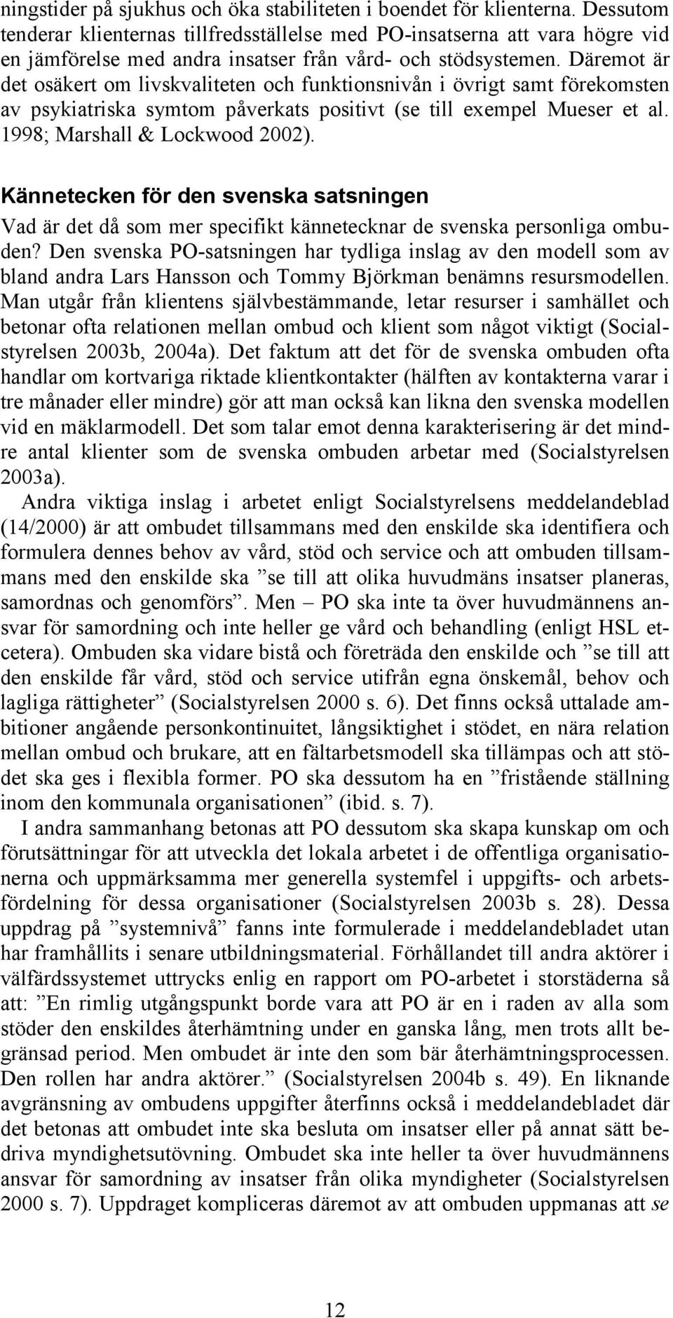 Däremot är det osäkert om livskvaliteten och funktionsnivån i övrigt samt förekomsten av psykiatriska symtom påverkats positivt (se till exempel Mueser et al. 1998; Marshall & Lockwood 2002).