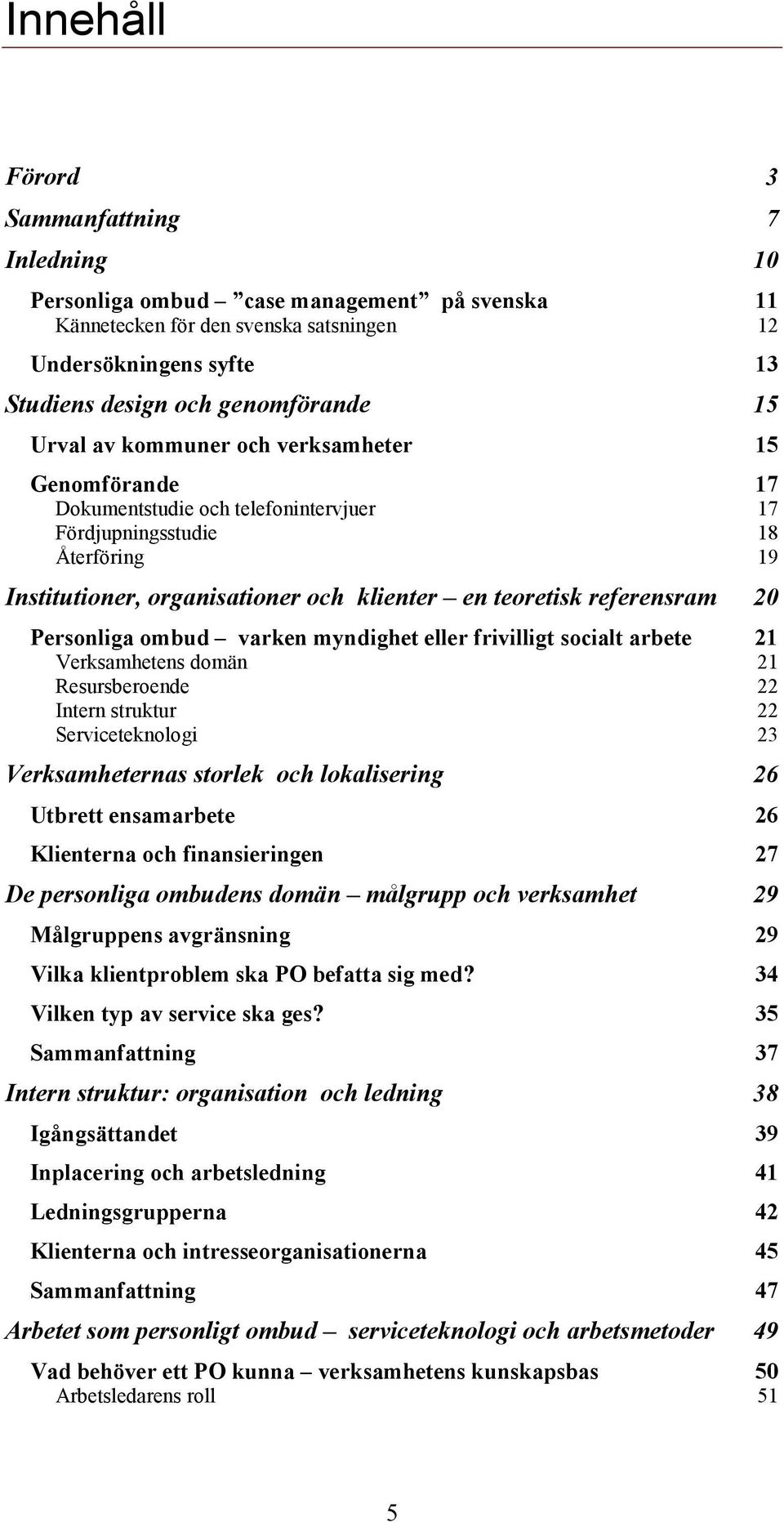 20 Personliga ombud varken myndighet eller frivilligt socialt arbete 21 Verksamhetens domän 21 Resursberoende 22 Intern struktur 22 Serviceteknologi 23 Verksamheternas storlek och lokalisering 26