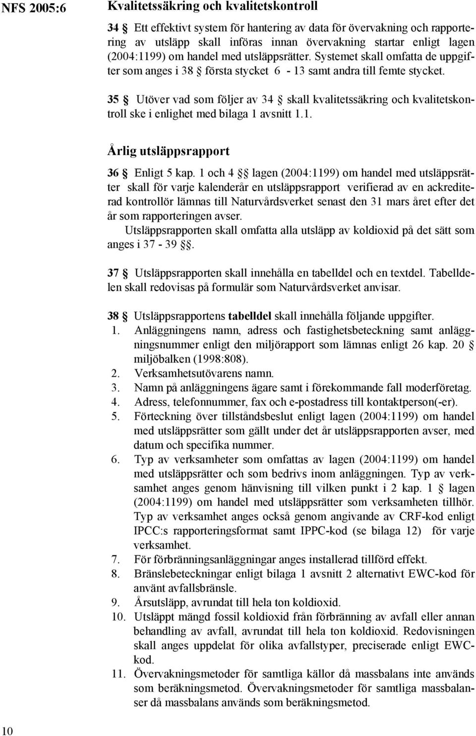 35 Utöver vad som följer av 34 skall kvalitetssäkring och kvalitetskontroll ske i enlighet med bilaga 1 avsnitt 1.1. Årlig utsläppsrapport 36 Enligt 5 kap.