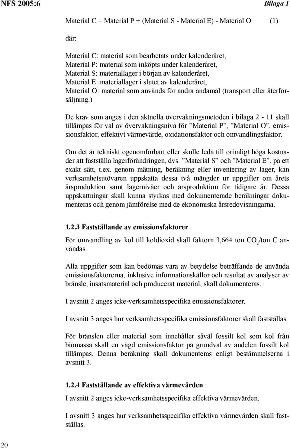 ) De krav som anges i den aktuella övervakningsmetoden i bilaga 2-11 skall tillämpas för val av övervakningsnivå för Material P, Material O, emissionsfaktor, effektivt värmevärde, oxidationsfaktor