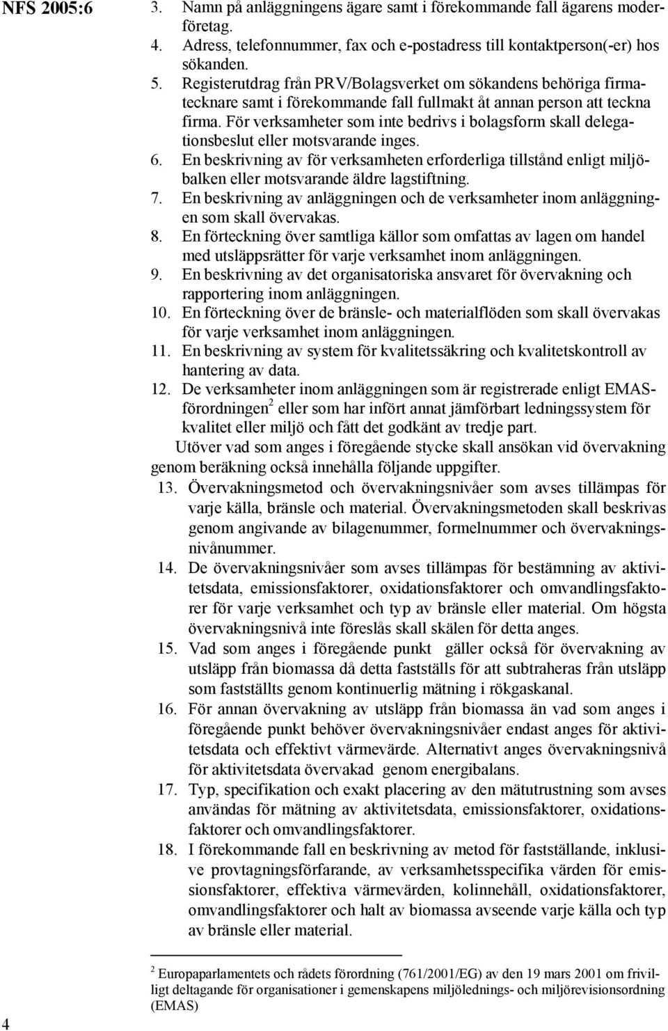 För verksamheter som inte bedrivs i bolagsform skall delegationsbeslut eller motsvarande inges. 6.