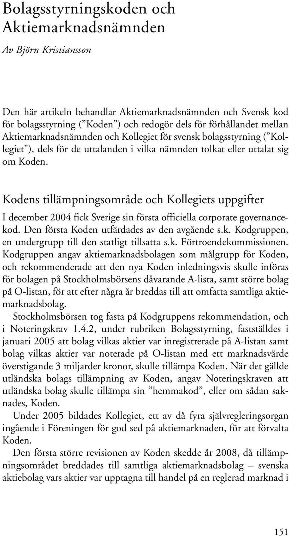 Kodens tillämpningsområde och Kollegiets uppgifter I december 2004 fick Sverige sin första officiella corporate governancekod. Den första Koden utfärdades av den avgående s.k. Kodgruppen, en undergrupp till den statligt tillsatta s.