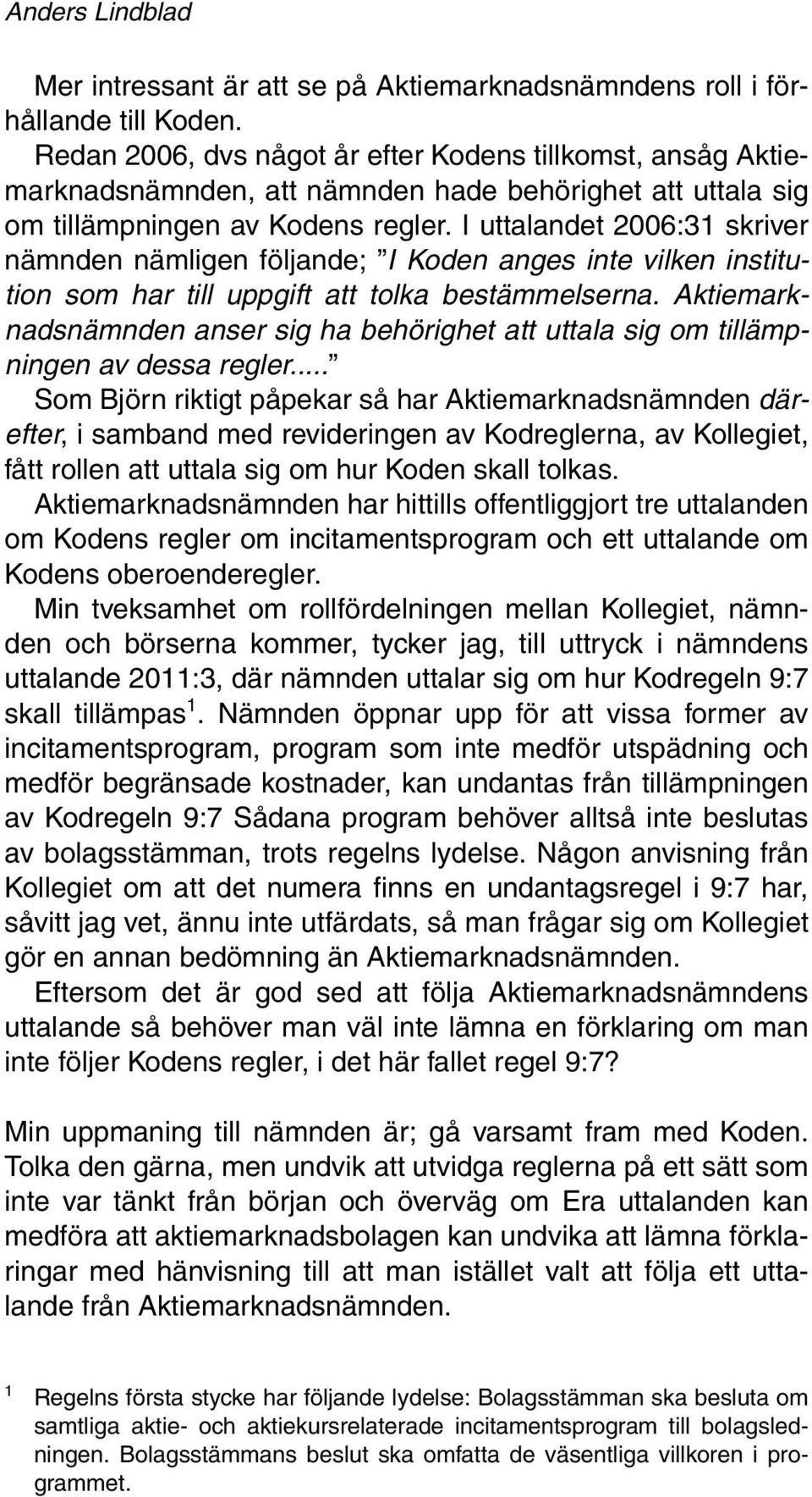 I uttalandet 2006:31 skriver nämnden nämligen följande; I Koden anges inte vilken institution som har till uppgift att tolka bestämmelserna.