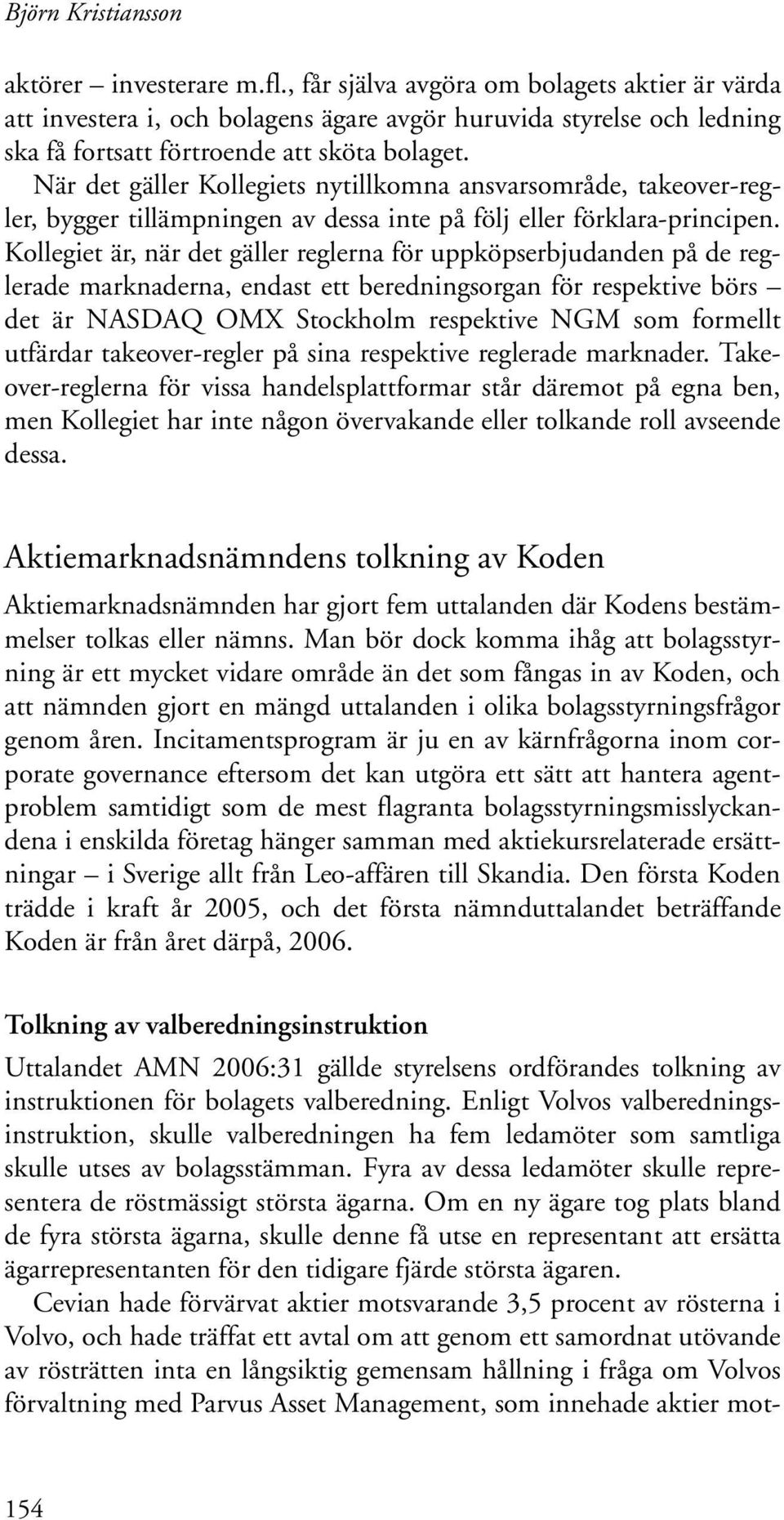 När det gäller Kollegiets nytillkomna ansvarsområde, takeover-regler, bygger tillämpningen av dessa inte på följ eller förklara-principen.