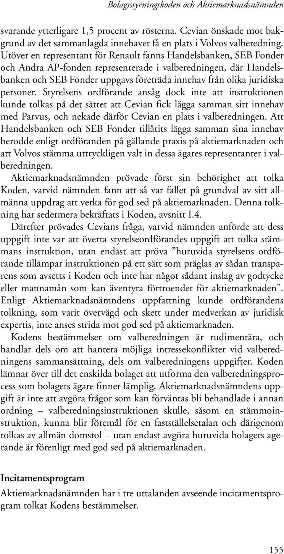 personer. Styrelsens ordförande ansåg dock inte att instruktionen kunde tolkas på det sättet att Cevian fick lägga samman sitt innehav med Parvus, och nekade därför Cevian en plats i valberedningen.