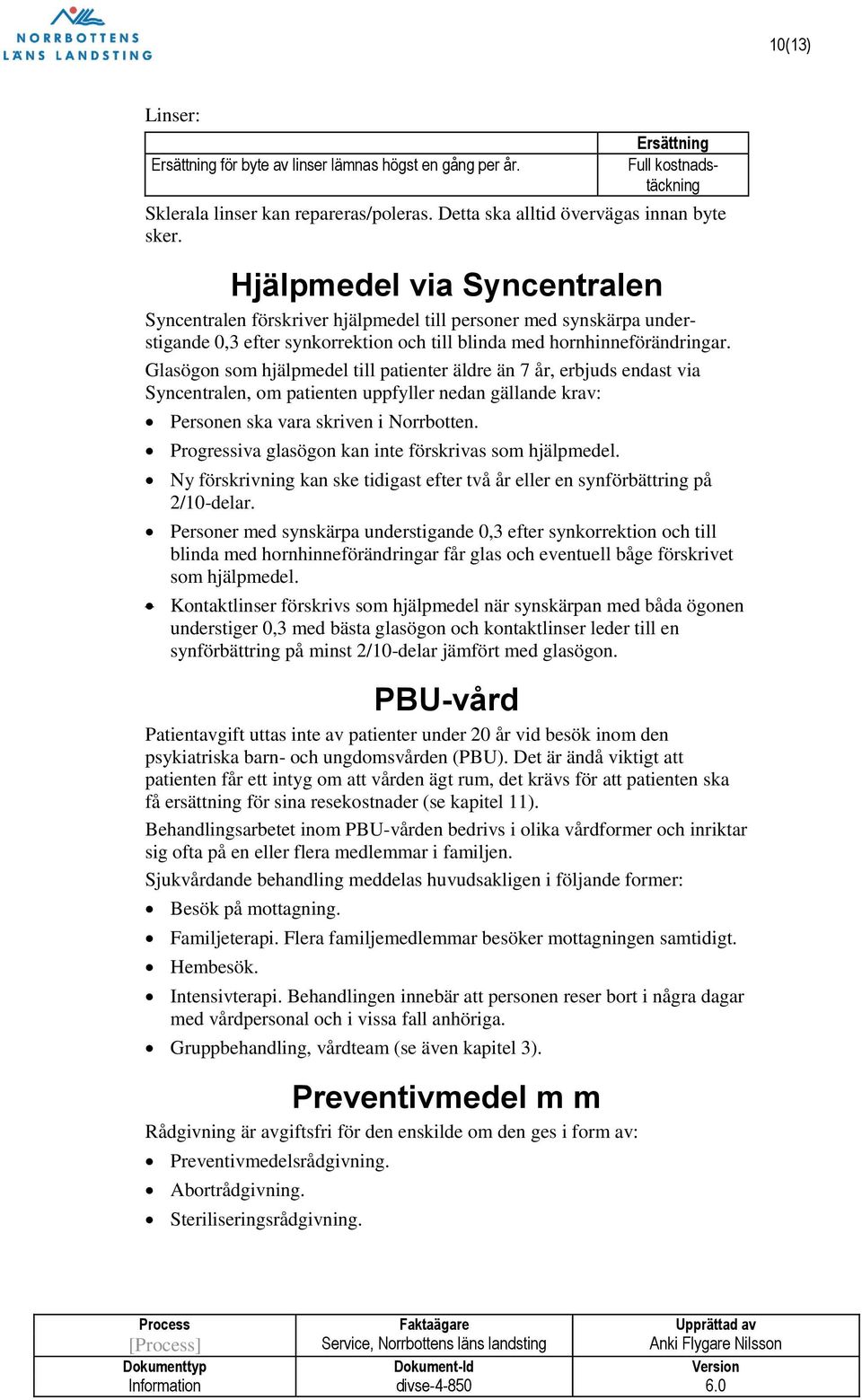 Glasögon som hjälpmedel till patienter äldre än 7 år, erbjuds endast via Syncentralen, om patienten uppfyller nedan gällande krav: Personen ska vara skriven i Norrbotten.