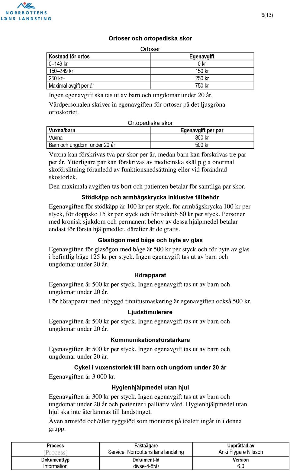 Vuxna/barn Vuxna Barn och ungdom under 20 år Ortopediska skor Egenavgift per par 800 kr 500 kr Vuxna kan förskrivas två par skor per år, medan barn kan förskrivas tre par per år.