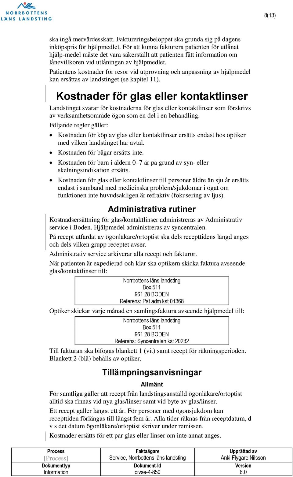 Patientens kostnader för resor vid utprovning och anpassning av hjälpmedel kan ersättas av landstinget (se kapitel 11).