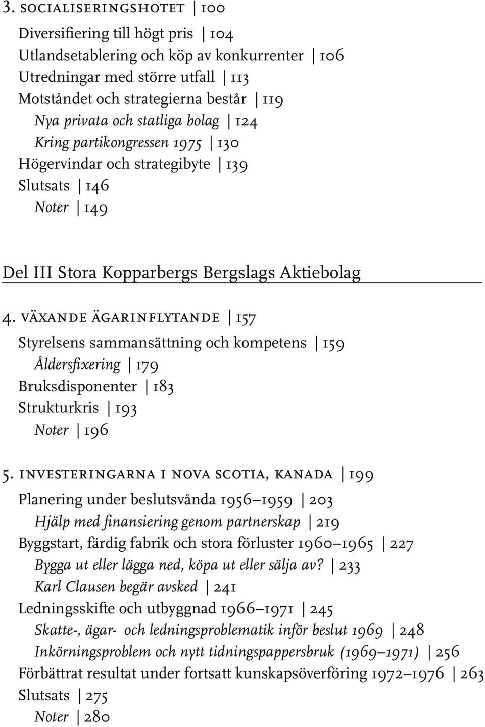 växande ägarinflytande 157 Styrelsens sammansättning och kompetens 159 Åldersfixering 179 Bruksdisponenter 183 Strukturkris 193 Noter 196 5.