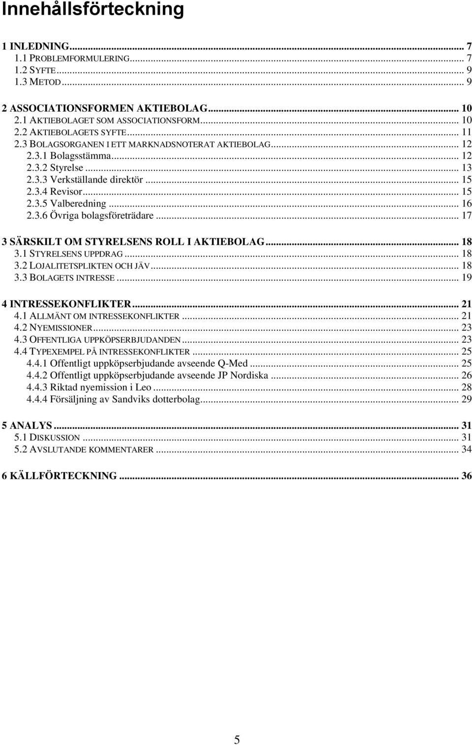 .. 17 3 SÄRSKILT OM STYRELSENS ROLL I AKTIEBOLAG... 18 3.1 STYRELSENS UPPDRAG... 18 3.2 LOJALITETSPLIKTEN OCH JÄV... 18 3.3 BOLAGETS INTRESSE... 19 4 INTRESSEKONFLIKTER... 21 4.