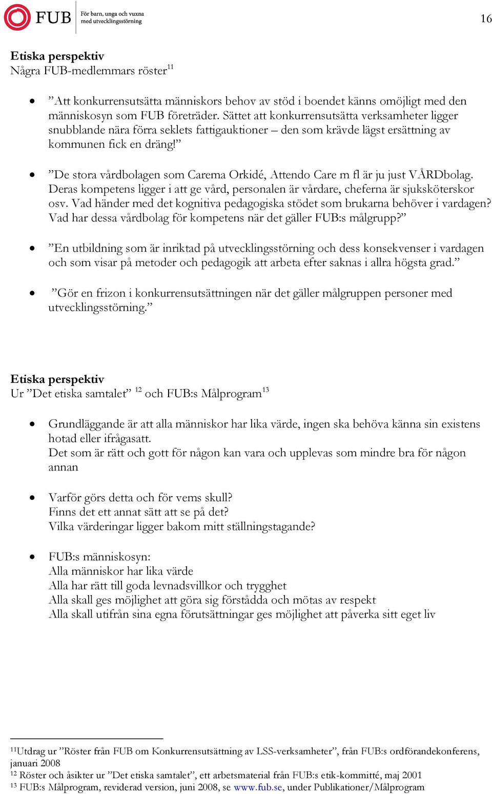 De stora vårdbolagen som Carema Orkidé, Attendo Care m fl är ju just VÅRDbolag. Deras kompetens ligger i att ge vård, personalen är vårdare, cheferna är sjuksköterskor osv.