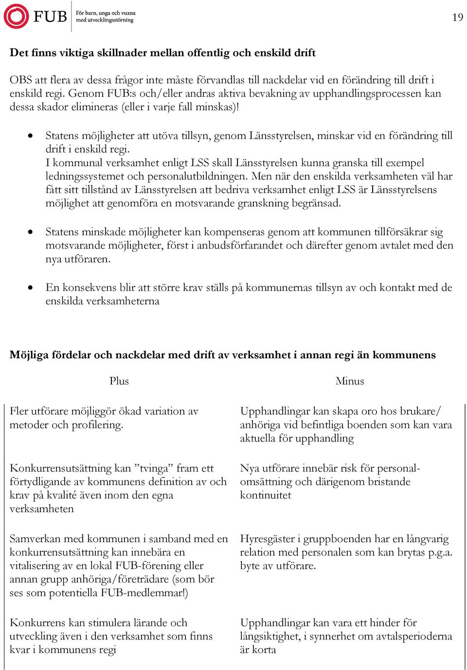 Statens möjligheter att utöva tillsyn, genom Länsstyrelsen, minskar vid en förändring till drift i enskild regi.