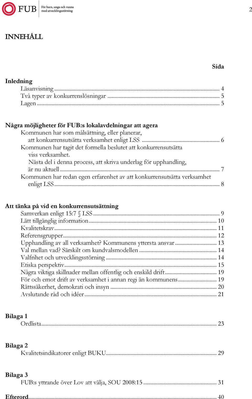 .. 6 Kommunen har tagit det formella beslutet att konkurrensutsätta viss verksamhet. Nästa del i denna process, att skriva underlag för upphandling, är nu aktuell.